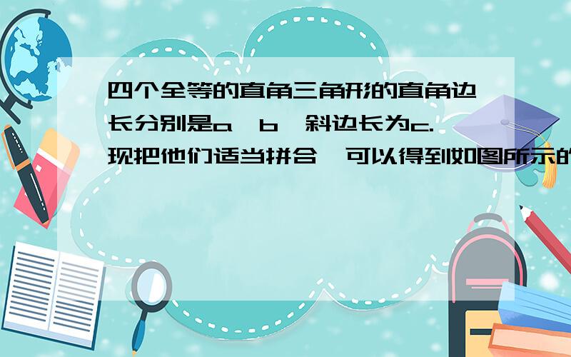 四个全等的直角三角形的直角边长分别是a,b,斜边长为c.现把他们适当拼合,可以得到如图所示的图形,利用这个图形可以验证勾股定理,你能说明其中的道理吗?