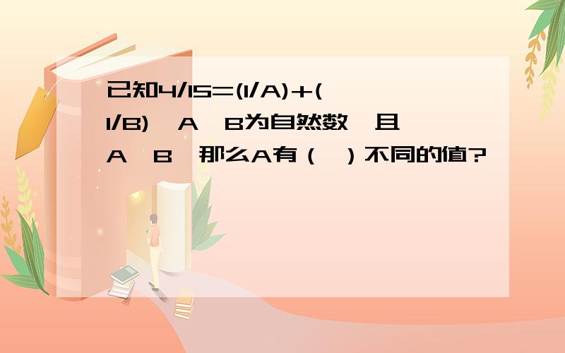 已知4/15=(1/A)+(1/B),A、B为自然数,且A≥B,那么A有（ ）不同的值?