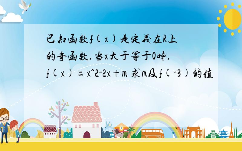 已知函数f(x)是定义在R上的奇函数,当x大于等于0时,f(x)=x^2-2x+m 求m及f(-3)的值