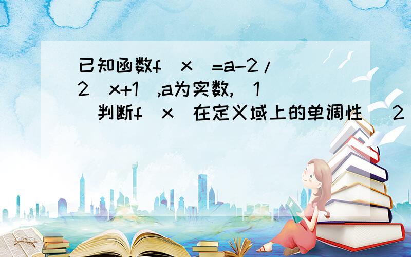 已知函数f(x)=a-2/(2^x+1),a为实数,(1)判断f(x)在定义域上的单调性 (2)要使f(x)>=0恒成立,求a的取值范围