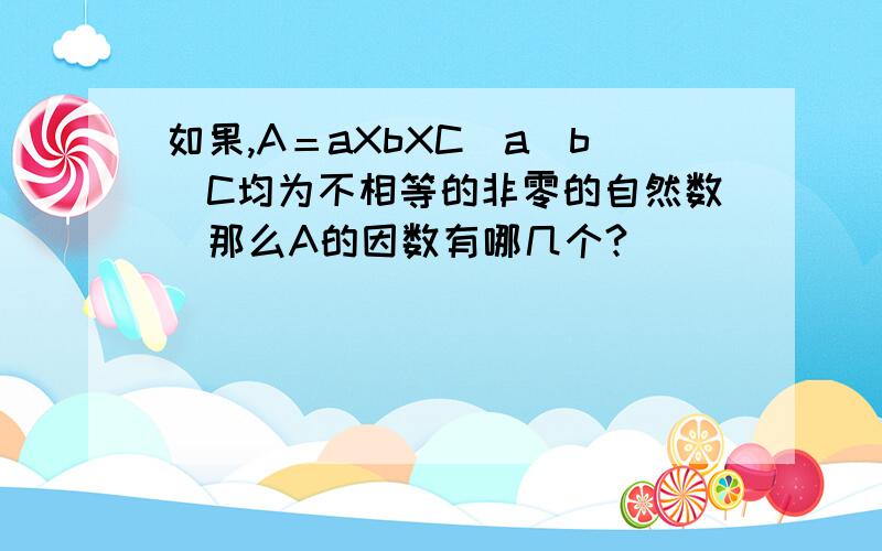 如果,A＝aXbXC（a．b．C均为不相等的非零的自然数）那么A的因数有哪几个?