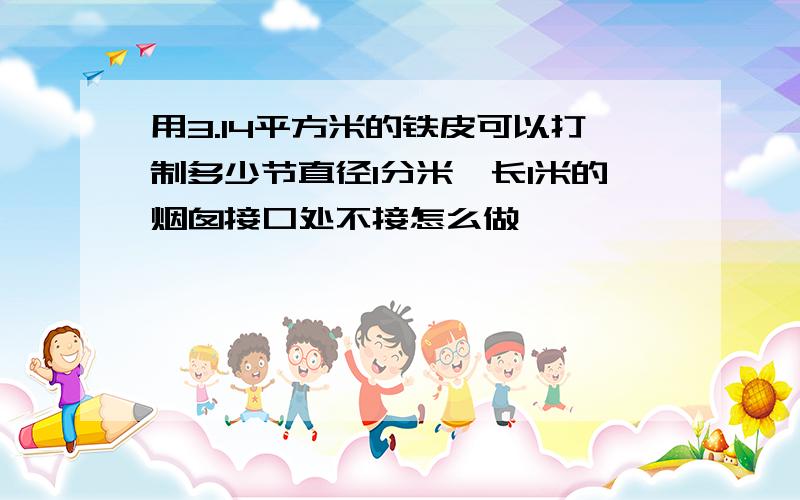 用3.14平方米的铁皮可以打制多少节直径1分米,长1米的烟囱接口处不接怎么做