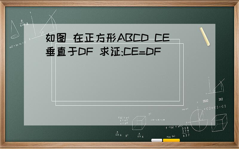 如图 在正方形ABCD CE垂直于DF 求证:CE=DF