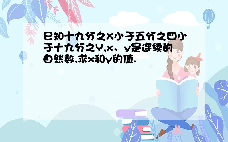 已知十九分之X小于五分之四小于十九分之Y,x、y是连续的自然数,求x和y的值.