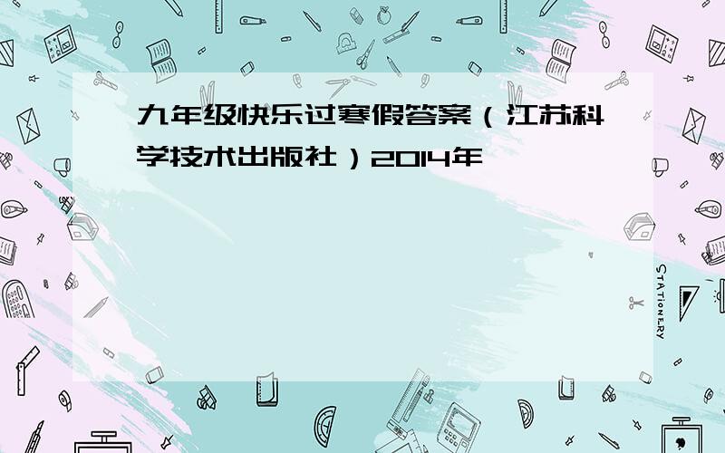 九年级快乐过寒假答案（江苏科学技术出版社）2014年