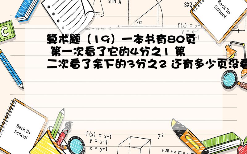 算术题（19）一本书有80页 第一次看了它的4分之1 第二次看了余下的3分之2 还有多少页没看