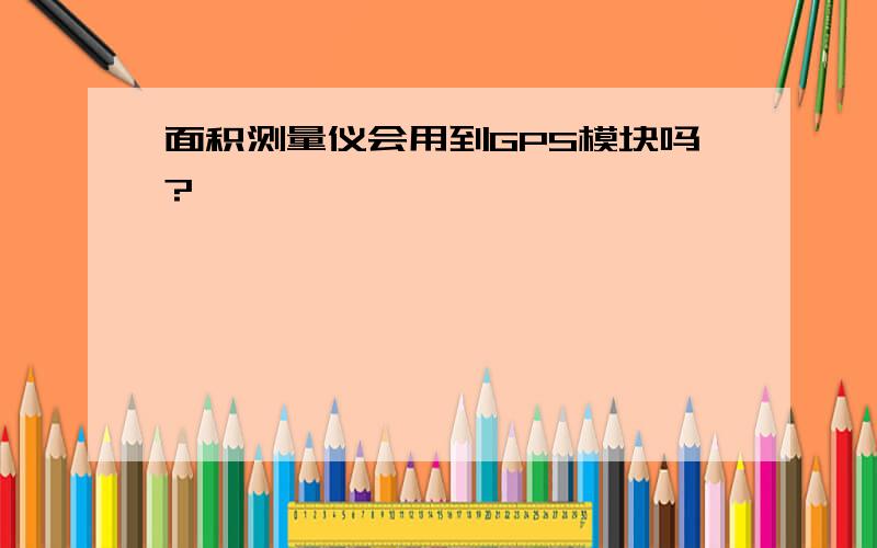 面积测量仪会用到GPS模块吗?