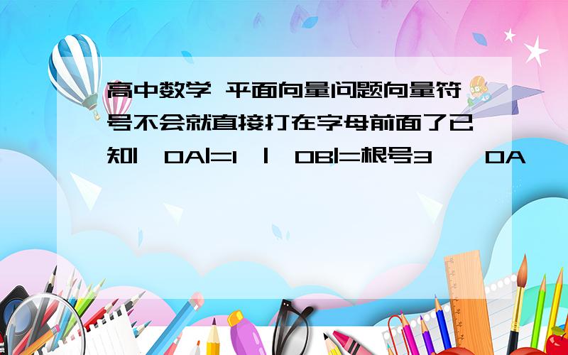 高中数学 平面向量问题向量符号不会就直接打在字母前面了已知|→OA|=1,|→OB|=根号3,→OA * →OB=0,点C在AB上,且∠AOC=30°,设→OC= m→OA+n→OB（m、n∈R),则m/n=麻烦写下过程谢谢了,原来做的没有绝