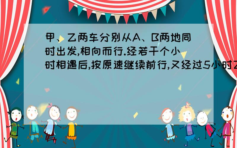 甲、乙两车分别从A、B两地同时出发,相向而行.经若干个小时相遇后,按原速继续前行,又经过5小时乙车到达A地,甲车超过B地45千米,正好占AB两地全程的25％,甲车每小时行多少千米?答得很好10分.