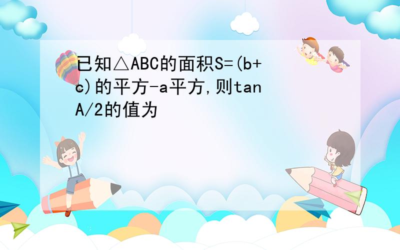 已知△ABC的面积S=(b+c)的平方-a平方,则tanA/2的值为