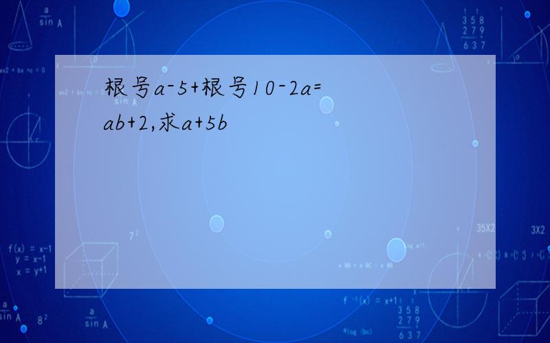 根号a-5+根号10-2a=ab+2,求a+5b