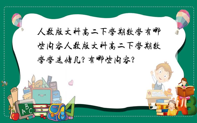 人教版文科高二下学期数学有哪些内容人教版文科高二下学期数学学选修几?有哪些内容?