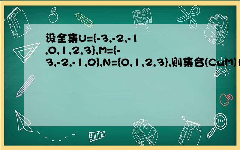 设全集U={-3,-2,-1,0,1,2,3},M={-3,-2,-1,0},N={0,1,2,3},则集合(CuM)∩N等于