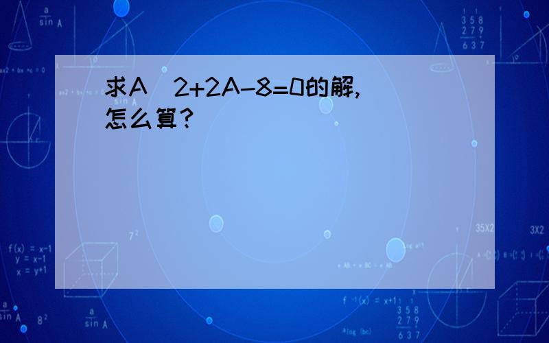 求A^2+2A-8=0的解,怎么算?