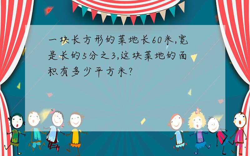 一块长方形的菜地长60米,宽是长的5分之3,这块菜地的面积有多少平方米?