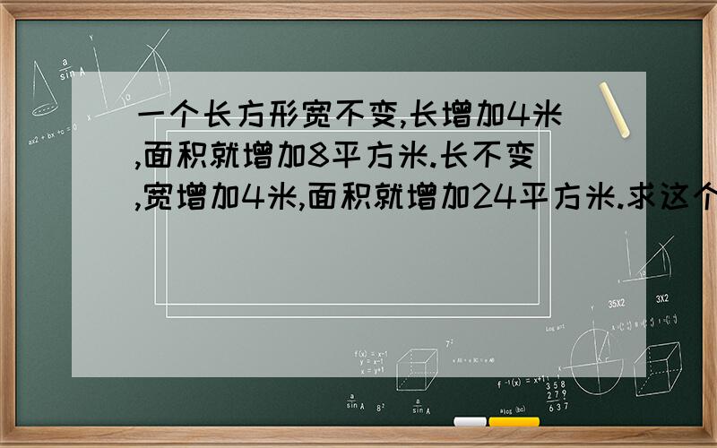 一个长方形宽不变,长增加4米,面积就增加8平方米.长不变,宽增加4米,面积就增加24平方米.求这个长方形的面