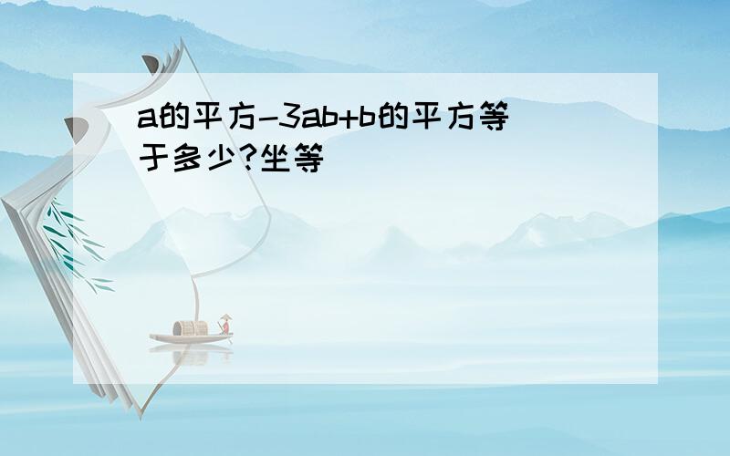 a的平方-3ab+b的平方等于多少?坐等