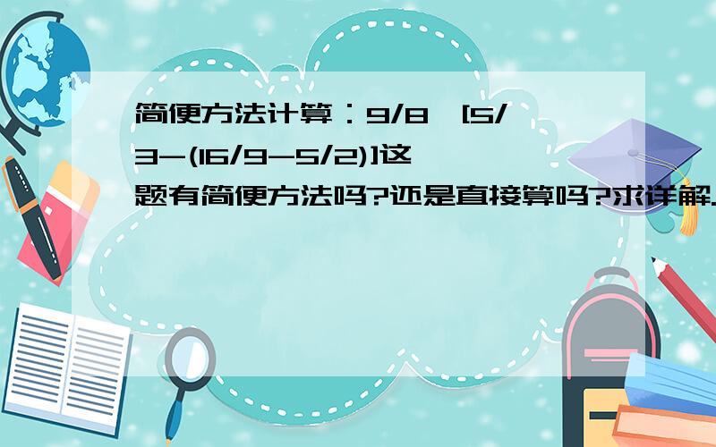 简便方法计算：9/8*[5/3-(16/9-5/2)]这题有简便方法吗?还是直接算吗?求详解.