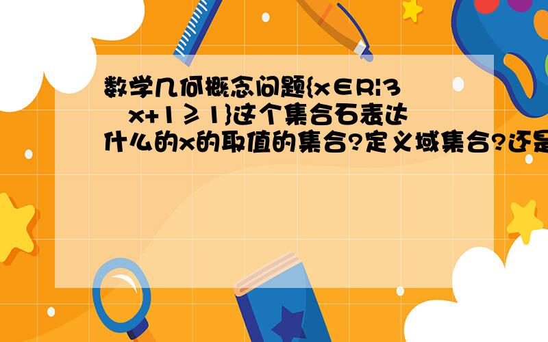 数学几何概念问题{x∈R|3∕x+1≥1}这个集合石表达什么的x的取值的集合?定义域集合?还是什么