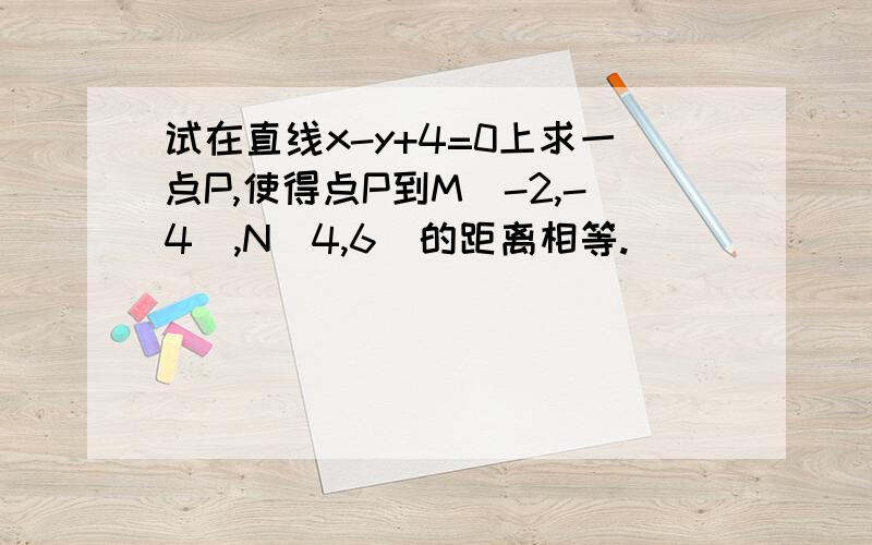 试在直线x-y+4=0上求一点P,使得点P到M(-2,-4),N(4,6)的距离相等.