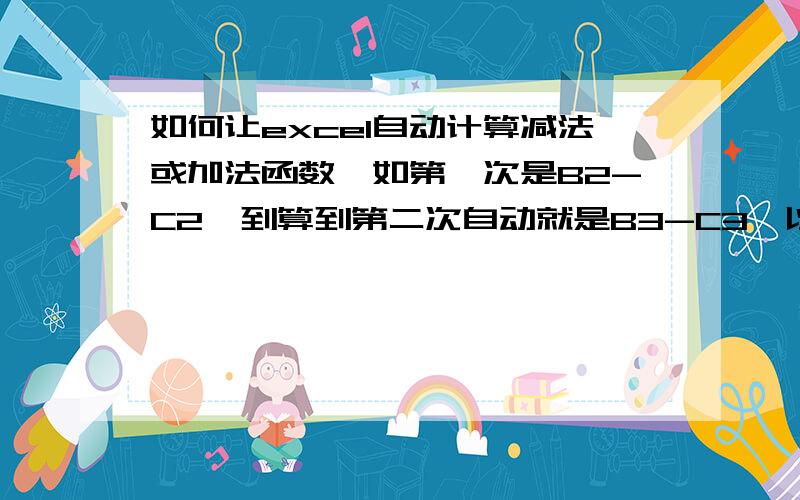 如何让excel自动计算减法或加法函数,如第一次是B2-C2,到算到第二次自动就是B3-C3,以此类推