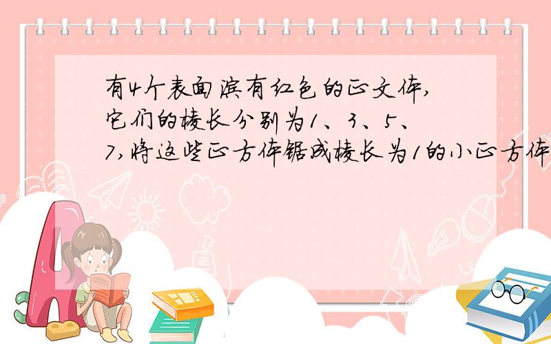 有4个表面涂有红色的正文体,它们的棱长分别为1、3、5、7,将这些正方体锯成棱长为1的小正方体,得到的小正方体中至少有一面是红色的共有几个?