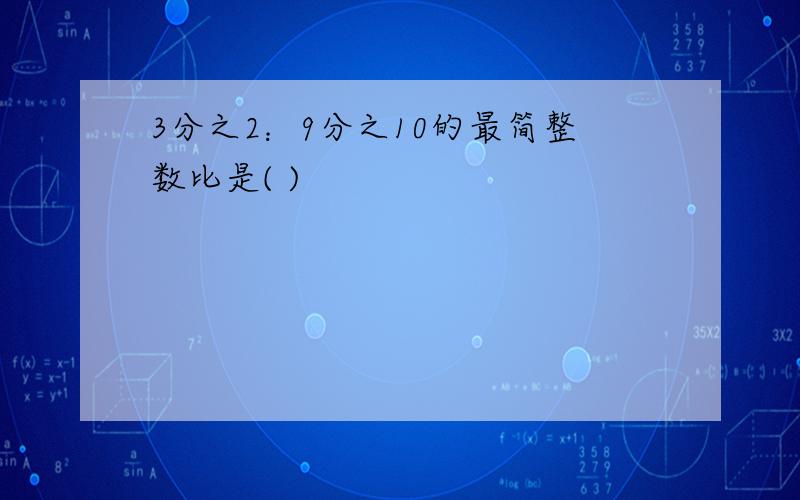 3分之2：9分之10的最简整数比是( )