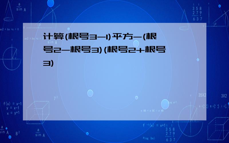 计算(根号3-1)平方-(根号2-根号3)(根号2+根号3)