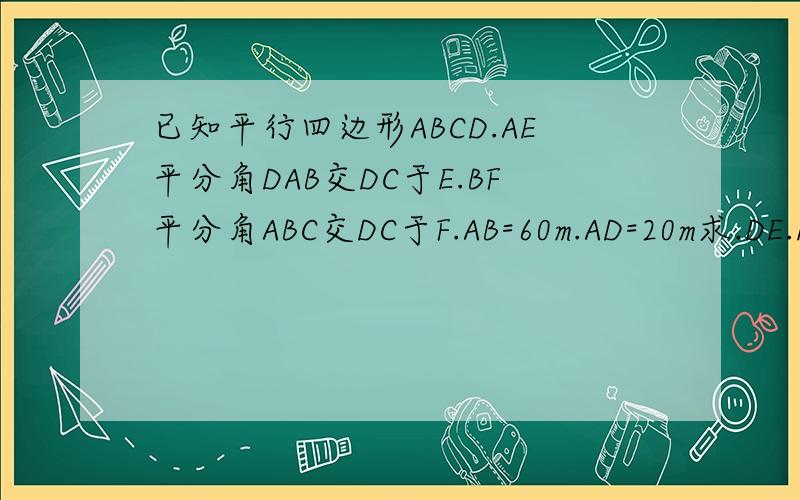 已知平行四边形ABCD.AE平分角DAB交DC于E.BF平分角ABC交DC于F.AB=60m.AD=20m求.DE.EF.FC的长