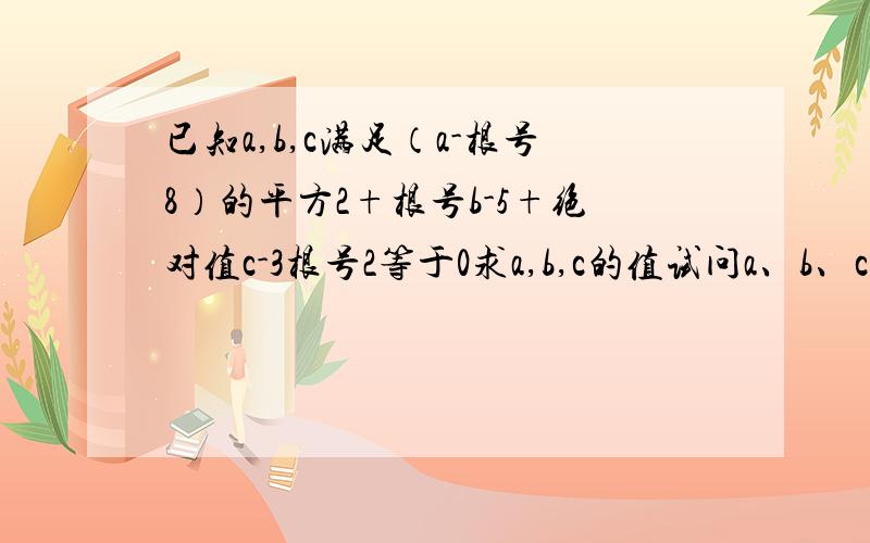 已知a,b,c满足（a-根号8）的平方2+根号b-5+绝对值c-3根号2等于0求a,b,c的值试问a、b、c为边能否构成三角形?若能构成三角形,求出三角形的周长；若不能构成三角形,请说明理由