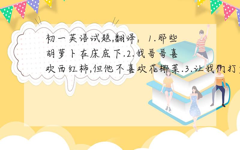 初一英语试题,翻译：1.那些胡萝卜在床底下.2.我哥哥喜欢西红柿,但他不喜欢花椰菜.3.让我们打篮球吧!那听起来太难了.4.汤姆喜欢用冰欺凌来作为他的早餐.正确形式填空1.＿you＿(like)oranges?Yes