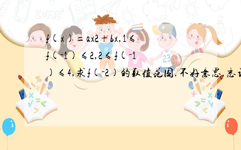 f(x)=ax2+bx,1≤f(-1)≤2,2≤f(-1)≤4,求f(-2)的取值范围.不好意思.忘记说了..ax2..2是上标是呀..是1≤f(-1)≤2,2≤f(1)≤4可是答案最后为5≤f(-2)≤10.