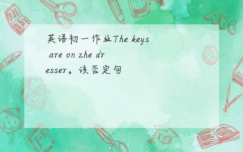 英语初一作业The keys are on zhe dresser。该否定句