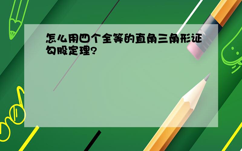 怎么用四个全等的直角三角形证勾股定理?