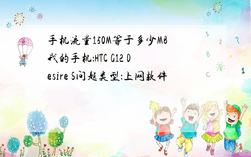 手机流量150M等于多少MB我的手机：HTC G12 Desire S问题类型：上网软件