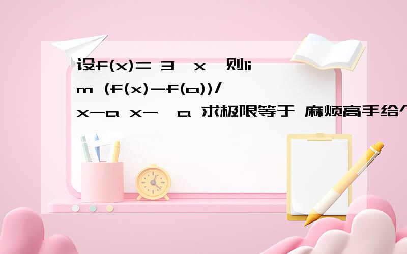 设f(x)= 3^x,则lim (f(x)-f(a))/x-a x->a 求极限等于 麻烦高手给个解法