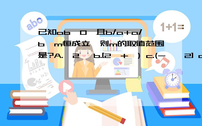 已知ab>0,且b/a+a/b≥m恒成立,则m的取值范围是?A.{2} b.[2,+∞) c.(-∞,2] d.[-2,+∞0