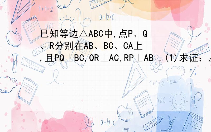 巳知等边△ABC中,点P、Q、R分别在AB、BC、CA上,且PQ⊥BC,QR⊥AC,RP⊥AB .(1)求证：△PQR是等边三角形；(2)如果△ABC的面积是S,求△PQR的