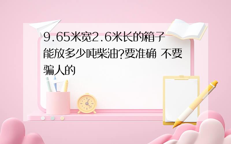 9.65米宽2.6米长的箱子能放多少吨柴油?要准确 不要骗人的