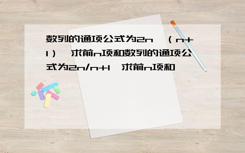 数列的通项公式为2n÷（n+1）,求前n项和数列的通项公式为2n/n+1,求前n项和