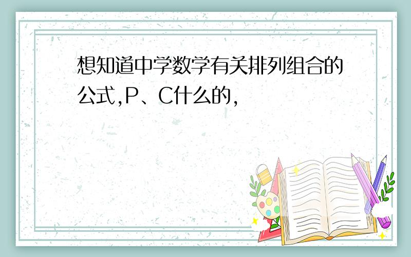 想知道中学数学有关排列组合的公式,P、C什么的,