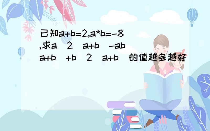 已知a+b=2,a*b=-8,求a^2（a+b）-ab（a+b）+b^2（a+b）的值越多越好