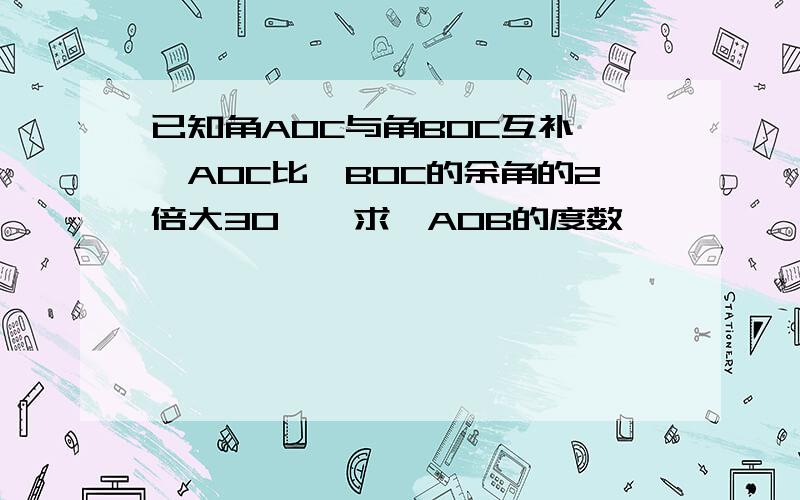 已知角AOC与角BOC互补,∠AOC比∠BOC的余角的2倍大30°,求∠AOB的度数