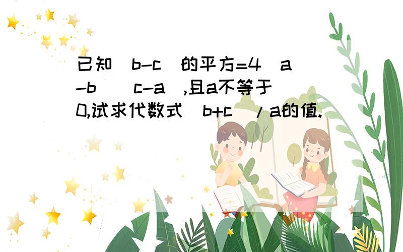 已知（b-c)的平方=4(a-b)(c-a),且a不等于0,试求代数式（b+c)/a的值.