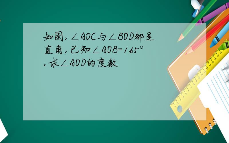 如图,∠AOC与∠BOD都是直角,已知∠AOB=165°,求∠AOD的度数