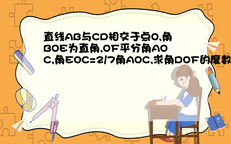 直线AB与CD相交于点O,角BOE为直角,OF平分角AOC,角EOC=2/7角AOC,求角DOF的度数.注意,C点是角AOE外的,不是角AOE里面的.而且角EOC明显比角EOF大的啊!