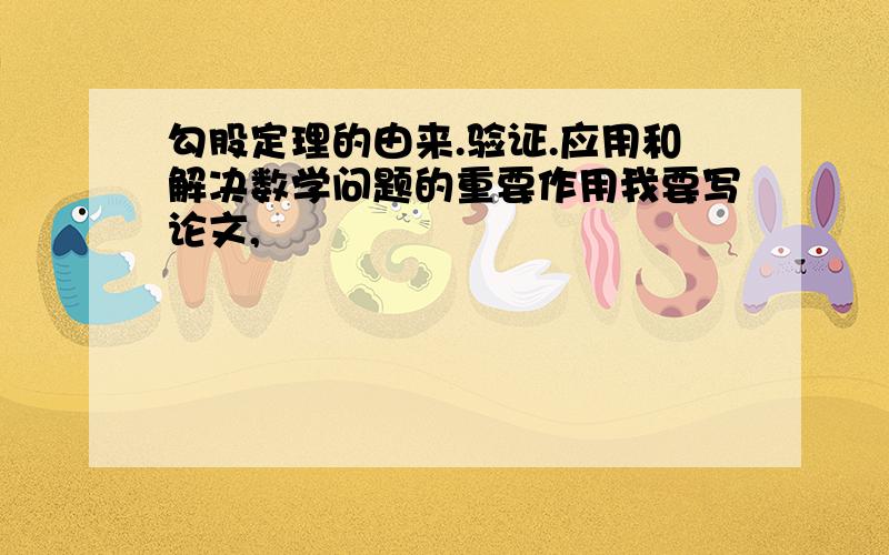 勾股定理的由来.验证.应用和解决数学问题的重要作用我要写论文,