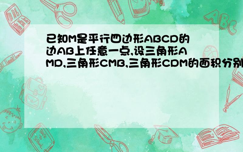 已知M是平行四边形ABCD的边AB上任意一点,设三角形AMD,三角形CMB,三角形CDM的面积分别为S1,S2,S3,试确定S1,S2,S3三者之间的关系并说明理由等!快点啊,谢谢了