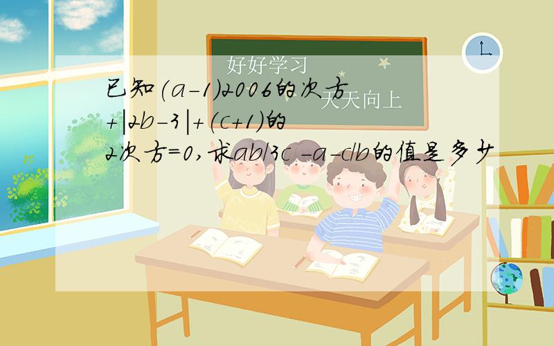 已知(a-1)2006的次方+|2b-3|+(c+1)的2次方=0,求ab/3c -a-c/b的值是多少