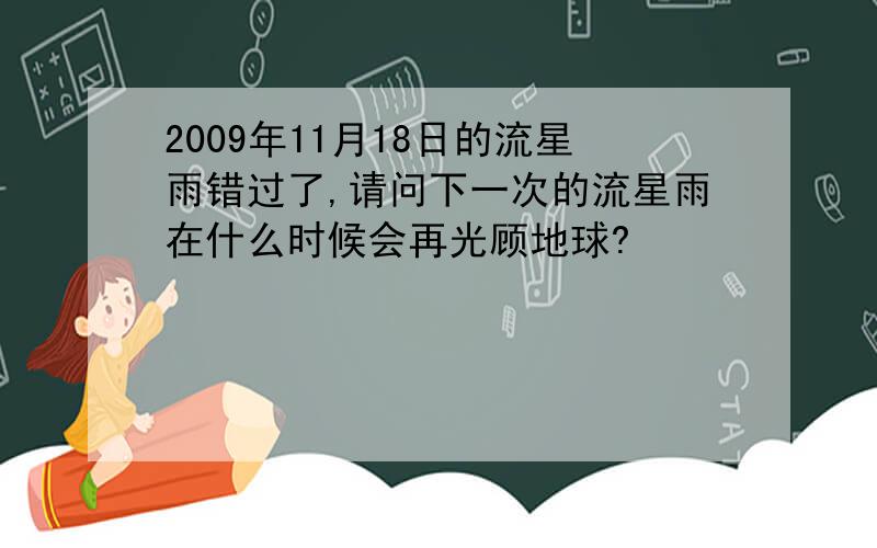 2009年11月18日的流星雨错过了,请问下一次的流星雨在什么时候会再光顾地球?